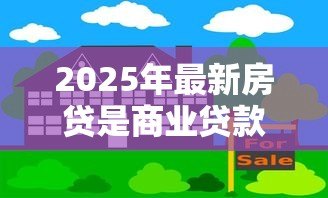 2025年最新房贷是商业贷款吗：商业贷款和房贷的区别是什么