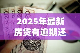 2025年最新房贷有逾期还能贷款吗:房贷逾期后能否再次申请贷款 2025年最新房贷有逾期还能贷款吗:房贷逾期后能否再次申请贷款