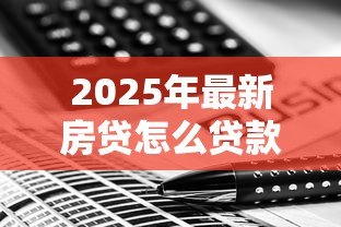 2025年最新房贷怎么贷款合适:如何选择最适合自己的房贷方案 2025年最新房贷怎么贷款合适:如何选择最适合自己的房贷方案