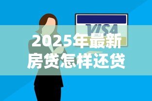 2025年最新房贷怎样还贷款最划算：如何降低房贷还款成本