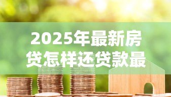 2025年最新房贷怎样还贷款最划算：如何降低房贷还款成本