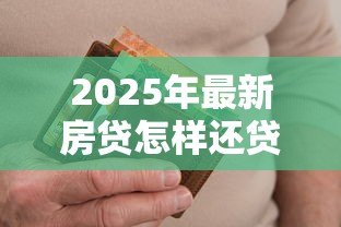 2025年最新房贷怎样还贷款最划算：如何降低房贷还款成本