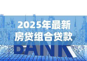 2025年最新房贷组合贷款计算方法：如何计算组合贷款的月供金额