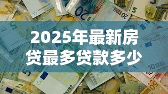 2025年最新房贷最多贷款多少钱啊：公积金贷款额度上限是多少