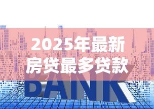 2025年最新房贷最多贷款多少钱啊：公积金贷款额度上限是多少