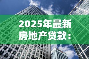 2025年最新房地产贷款：房贷政策将如何调整？