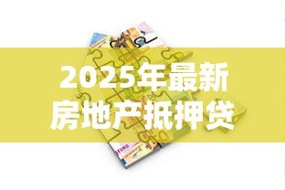 2025年最新房地产抵押贷款:房产抵押如何办理更划算 2025年最新房地产抵押贷款:房产抵押如何办理更划算