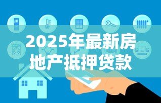 2025年最新房地产抵押贷款条件:房产抵押贷款需满足哪些基本要求 2025年最新房地产抵押贷款条件:房产抵押贷款需满足哪些基本要求