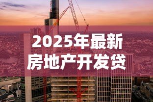 2025年最新房地产开发贷款利率：房企融资成本上升 利率如何影响开发节奏