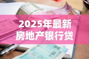 2025年最新房地产银行贷款利率是多少：2025年房贷利率最新政策解析