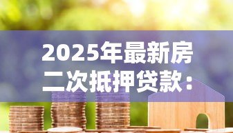 2025年最新房二次抵押贷款：如何办理已有房贷的二次抵押？