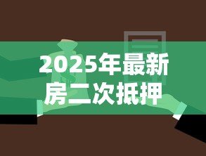 2025年最新房二次抵押贷款：如何办理已有房贷的二次抵押？