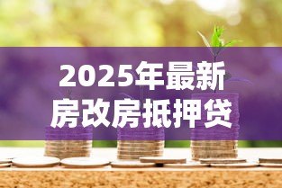 2025年最新房改房抵押贷款：如何办理房改房银行抵押贷款