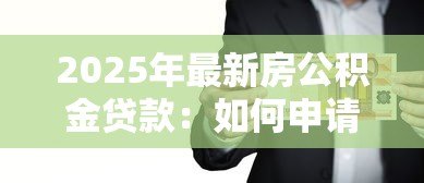 2025年最新房公积金贷款:如何申请住房公积金购房贷款 2025年最新房公积金贷款:如何申请住房公积金购房贷款