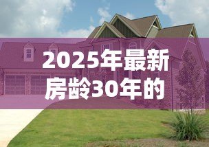 2025年最新房龄30年的房子能贷款吗：30年老房子能否申请贷款？