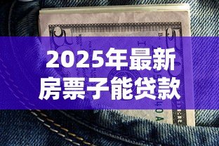 2025年最新房票子能贷款吗:仅有房票能否申请银行贷款 2025年最新房票子能贷款吗:仅有房票能否申请银行贷款