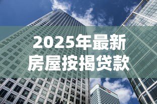2025年最新房屋按揭贷款计算:如何计算购房贷款月供金额 2025年最新房屋按揭贷款计算:如何计算购房贷款月供金额