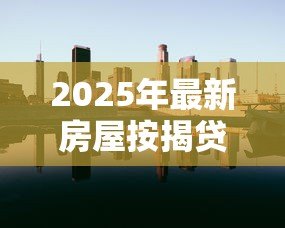 2025年最新房屋按揭贷款利率：房贷利率近期会下调吗