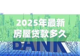 2025年最新房屋贷款多久能批下来：房贷审批最快需要多少天