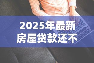 2025年最新房屋贷款还不上怎么办:房贷断供如何自救最有效 2025年最新房屋贷款还不上怎么办:房贷断供如何自救最有效