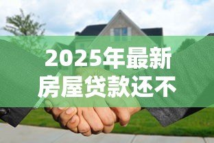 2025年最新房屋贷款还不上怎么办:房贷断供如何自救最有效 2025年最新房屋贷款还不上怎么办:房贷断供如何自救最有效