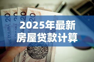 2025年最新房屋贷款计算:房贷月供怎么算最划算 2025年最新房屋贷款计算:房贷月供怎么算最划算