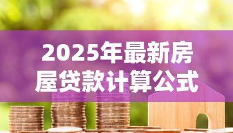 2025年最新房屋贷款计算公式：房贷月供如何计算最准确