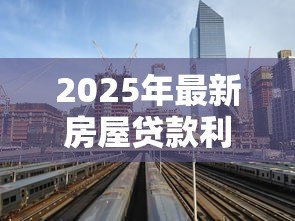 2025年最新房屋贷款利率多少:目前房贷利率是多少 2025年最新房屋贷款利率多少:目前房贷利率是多少