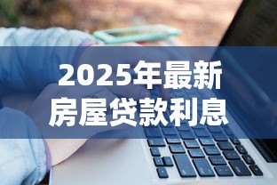 2025年最新房屋贷款利息怎么算：房贷利率计算方法有哪些