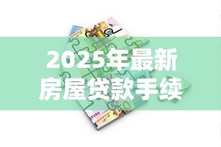 2025年最新房屋贷款手续：办理房贷需要准备哪些材料