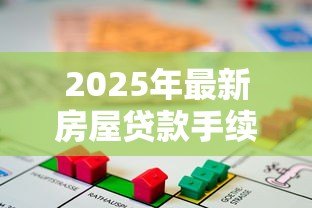 2025年最新房屋贷款手续：办理房贷需要准备哪些材料