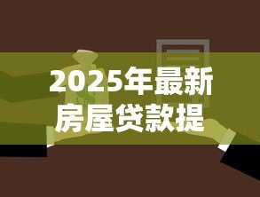 2025年最新房屋贷款提前还款流程:如何办理房贷提前还款 2025年最新房屋贷款提前还款流程:如何办理房贷提前还款