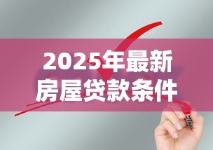 2025年最新房屋贷款条件:申请房贷需要满足哪些要求 2025年最新房屋贷款条件:申请房贷需要满足哪些要求
