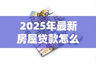 2025年最新房屋贷款怎么贷：如何申请房屋贷款最划算