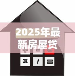 2025年最新房屋贷款怎么算:房贷月供计算方法有哪些 2025年最新房屋贷款怎么算:房贷月供计算方法有哪些