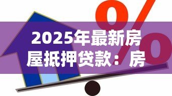 2025年最新房屋抵押贷款:房产抵押借款有哪些注意事项 2025年最新房屋抵押贷款:房产抵押借款有哪些注意事项