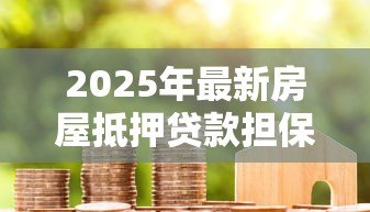 2025年最新房屋抵押贷款担保人:房贷担保人需承担哪些责任 2025年最新房屋抵押贷款担保人:房贷担保人需承担哪些责任