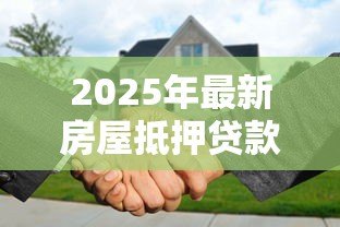 2025年最新房屋抵押贷款的利率是多少：2025年房产抵押利率最新多少