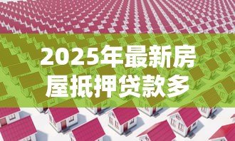 2025年最新房屋抵押贷款多久可以放款:房产抵押贷款放款周期需要多久 2025年最新房屋抵押贷款多久可以放款:房产抵押贷款放款周期需要多久