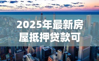 2025年最新房屋抵押贷款可以贷多少:房产抵押最高可贷几成? 2025年最新房屋抵押贷款可以贷多少:房产抵押最高可贷几成?