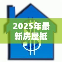 2025年最新房屋抵押贷款利率是多少:房产抵押贷款年利率一般多少 2025年最新房屋抵押贷款利率是多少:房产抵押贷款年利率一般多少