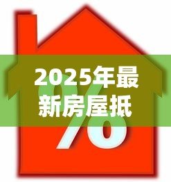 2025年最新房屋抵押贷款利息多少:2025年房产抵押利率最新行情 2025年最新房屋抵押贷款利息多少:2025年房产抵押利率最新行情