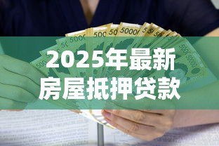 2025年最新房屋抵押贷款利息是多少:房产抵押贷款利率最新标准是多少 2025年最新房屋抵押贷款利息是多少:房产抵押贷款利率最新标准是多少