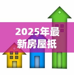 2025年最新房屋抵押贷款买房：抵押房产贷款购房有哪些注意事项