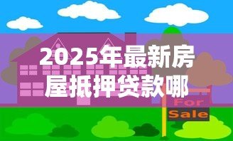 2025年最新房屋抵押贷款哪家好：房产抵押贷款选哪家银行更合适