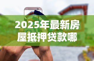 2025年最新房屋抵押贷款哪家好：房产抵押贷款选哪家银行更合适