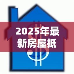 2025年最新房屋抵押贷款年利率：2025年房贷利率最低多少