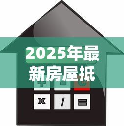 2025年最新房屋抵押贷款平台：如何通过房产快速获得资金周转
