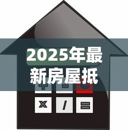 2025年最新房屋抵押贷款如何还款:房贷偿还方式有哪几种 2025年最新房屋抵押贷款如何还款:房贷偿还方式有哪几种