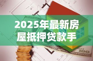 2025年最新房屋抵押贷款手续：办理房产抵押贷款需要哪些步骤